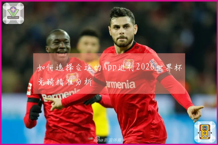 如何选择合适的App进行2026世界杯竞猜精准分析