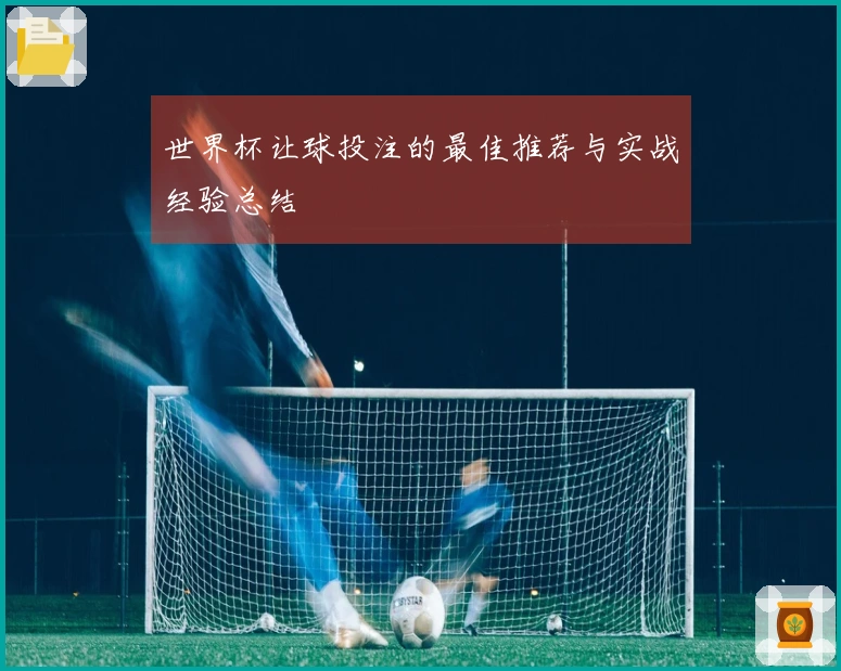 世界杯让球投注的最佳推荐与实战经验总结