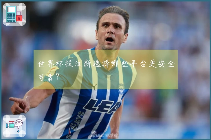 世界杯投注新选择哪些平台更安全可靠？