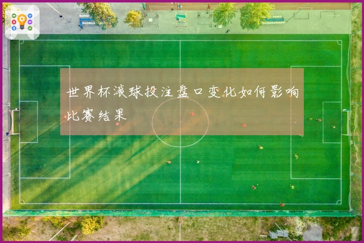 世界杯滚球投注盘口变化如何影响比赛结果