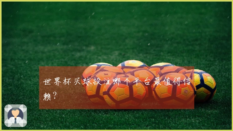 世界杯买球投注哪个平台最值得信赖？