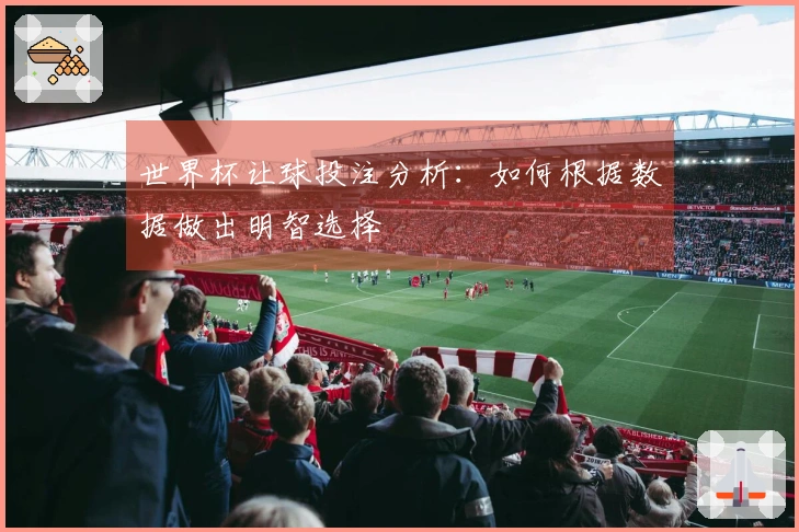 世界杯让球投注分析：如何根据数据做出明智选择