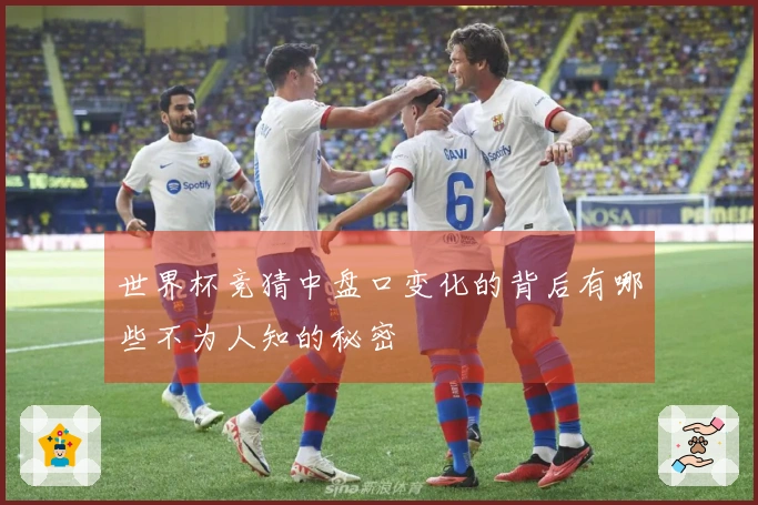 世界杯竞猜中盘口变化的背后有哪些不为人知的秘密