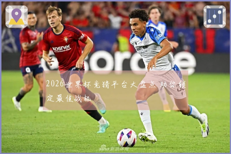2026世界杯竞猜平台大盘点 助你锁定最佳战机