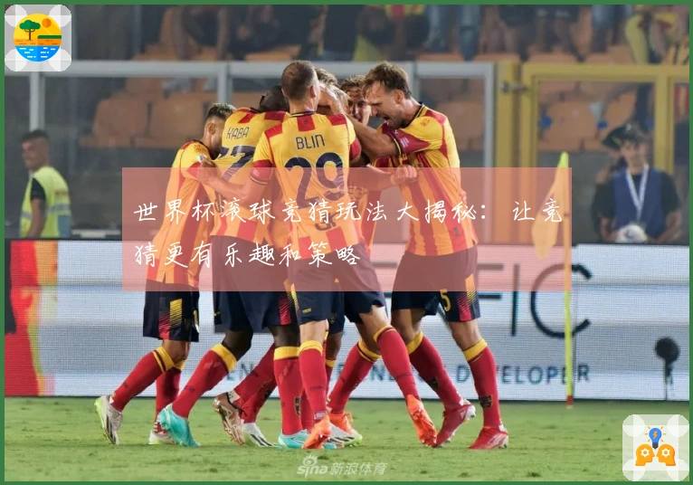 世界杯滚球竞猜玩法大揭秘：让竞猜更有乐趣和策略