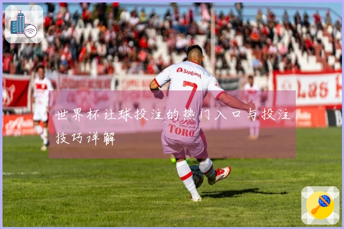 世界杯让球投注的热门入口与投注技巧详解