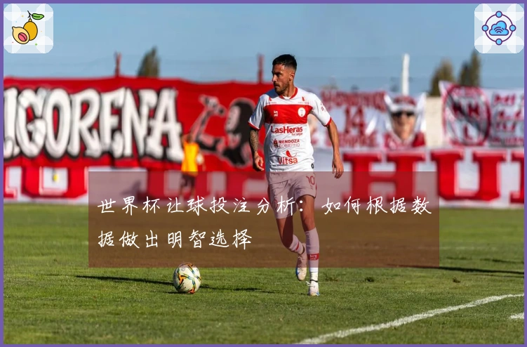 世界杯让球投注分析：如何根据数据做出明智选择