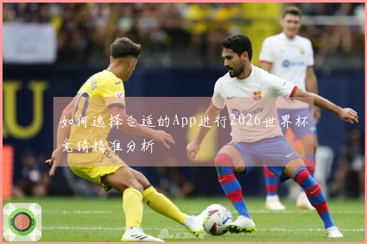 如何选择合适的App进行2026世界杯竞猜精准分析