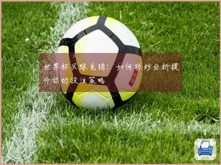 世界杯买球竞猜：如何巧妙分析提升你的投注策略