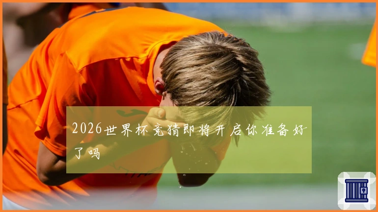 2026世界杯竞猜即将开启你准备好了吗