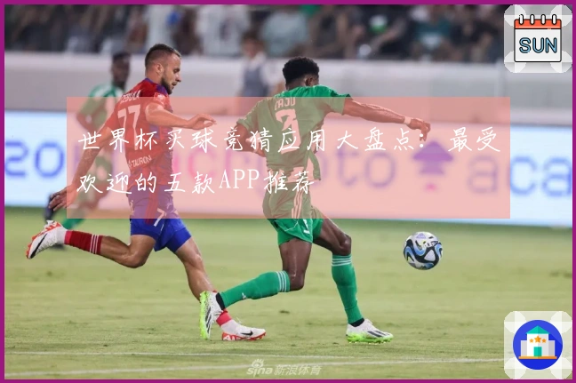 世界杯买球竞猜应用大盘点：最受欢迎的五款APP推荐