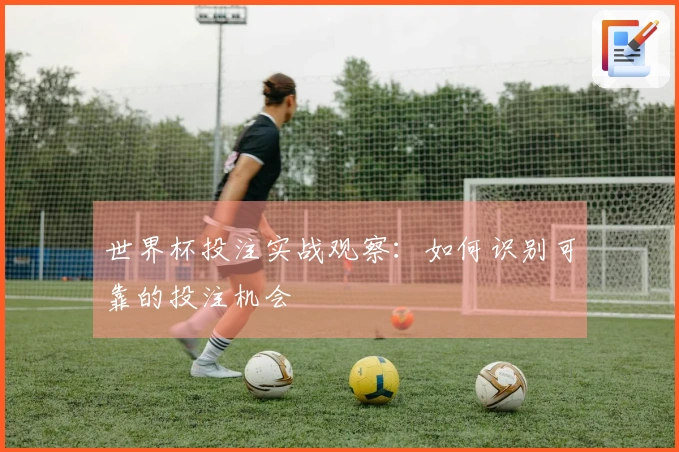 世界杯投注实战观察：如何识别可靠的投注机会