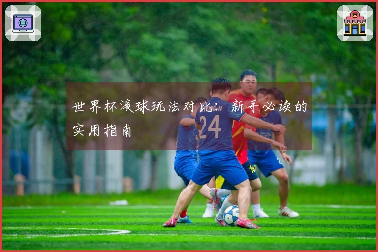 世界杯滚球玩法对比：新手必读的实用指南